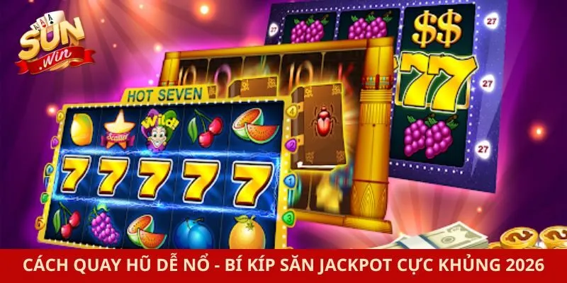 Cách Quay Hũ Dễ Nổ - Bí Kíp Săn Jackpot Cực Khủng 2026