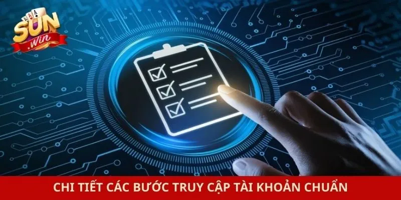 Chi tiết các bước truy cập tài khoản chuẩn
