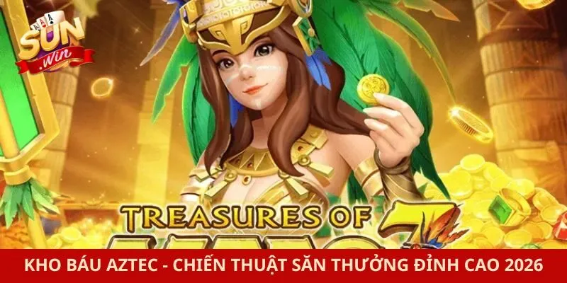 Kho Báu Aztec - Chiến Thuật Săn Thưởng Đỉnh Cao 2026