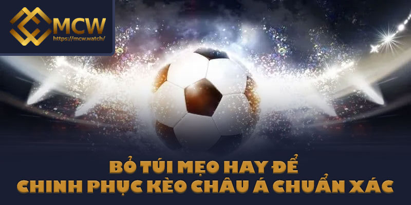 Bỏ túi mẹo hay để chinh phục kèo Châu Á chuẩn xác