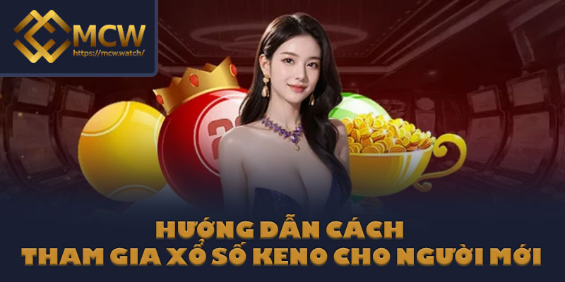 Hướng dẫn cách tham gia xổ số Keno cho người mới