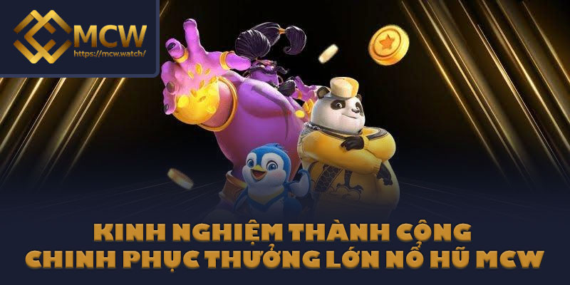 Kinh nghiệm thành công chinh phục thưởng lớn nổ hũ MCW