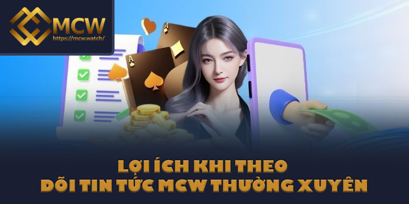 Lợi ích khi theo dõi tin tức MCW thường xuyên