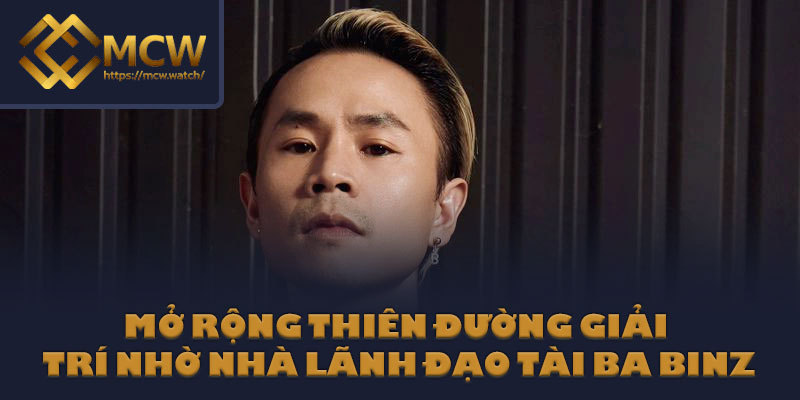 Mở rộng thiên đường giải trí nhờ nhà lãnh đạo tài ba BINZ