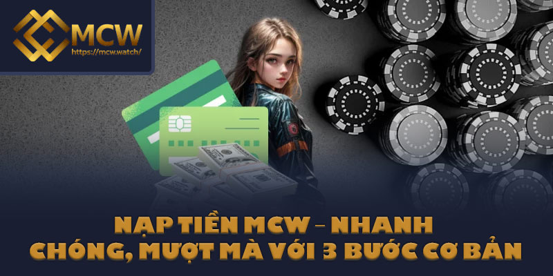 Nạp Tiền MCW – Nhanh Chóng, Mượt Mà Với 3 Bước Cơ Bản