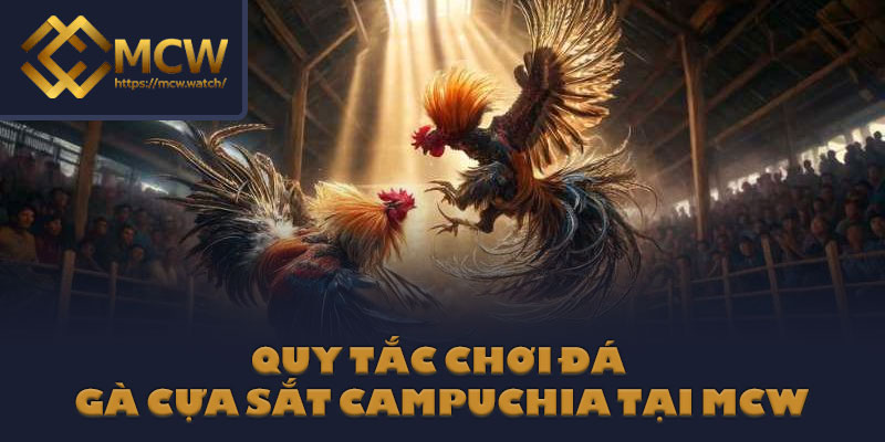 Quy tắc chơi đá gà cựa sắt Campuchia tại MCW