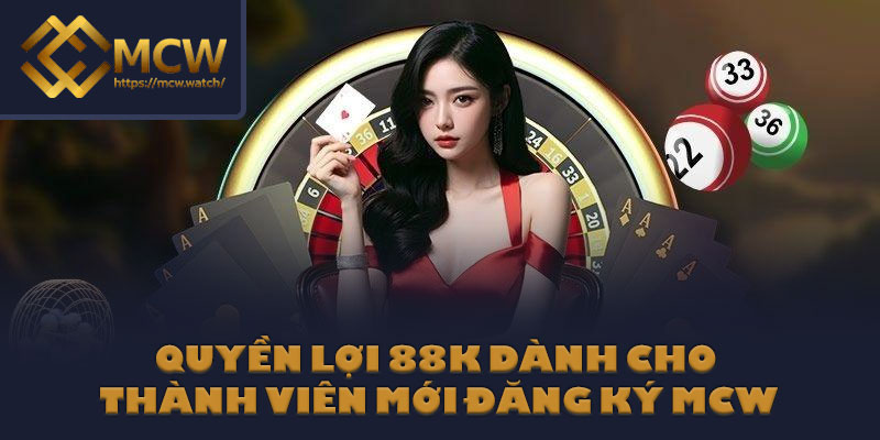 Quyền lợi 88K dành cho thành viên mới đăng ký MCW