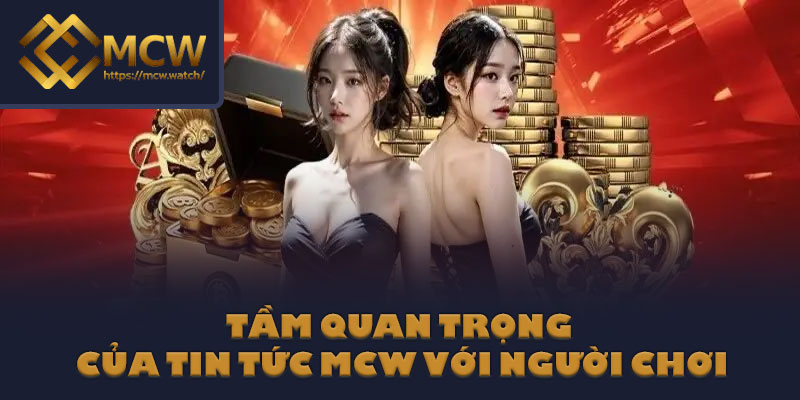 Tầm quan trọng của tin tức MCW với người chơi