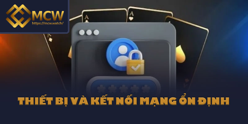Thiết bị và kết nối mạng ổn định
